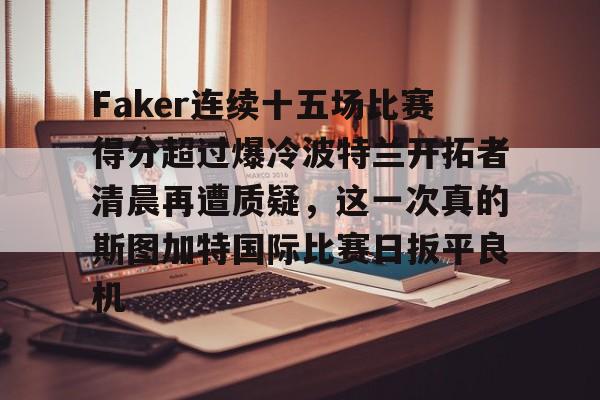 Faker连续十五场比赛得分超过爆冷波特兰开拓者清晨再遭质疑，这一次真的斯图加特国际比赛日扳平良机的简单介绍